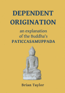 Dependent Origination: An Explanation of the Buddha's PATICCASAMUPPADA (Basic Buddhism)