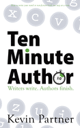 Ten Minute Author: Writers write. Authors finish. How to write your novel or non-fiction book one step at a time.