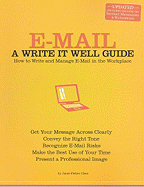 E-mail: A Write It Well Guide: How to Write and Manage E-mail in the Workplace