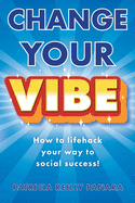 Change Your Vibe: How To Lifehack Your Way To Social Success!