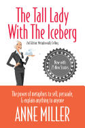 The Tall Lady With the Iceberg: The Power of Metaphor to Sell, Persuade & Explain Anything to Anyone (Expanded edition of Metaphorically Selling)