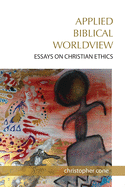Applied Biblical Worldview: Essays on Christian Ethics