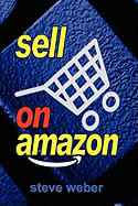 Sell on Amazon: A Guide to Amazon's Marketplace, Seller Central, and Fulfillment by Amazon Programs