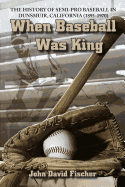 When Baseball Was King: The History of Semi-pro Baseball in Dunsmuir, California (1895-1970)