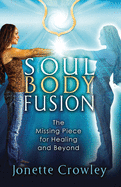 Soul Body Fusion: The Missing Piece for Healing and Beyond