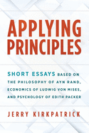 Applying Principles: Short Essays Based on the Philosophy of Ayn Rand, Economics of Ludwig von Mises, and Psychology of Edith Packer