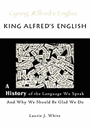 'King Alfred's English, a History of the Language We Speak and Why We Should Be Glad We Do'