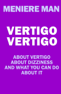 Vertigo Vertigo: About vertigo. About dizziness. And what you can do about it. Meniere Man.