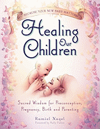 'Healing Our Children: Because Your New Baby Matters! Sacred Wisdom for Preconception, Pregnancy, Birth and Parenting (Ages 0-6)'
