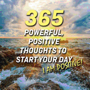 '365 Powerful, Positive Thoughts to Start Your Day I Am Positive!'