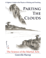 Parting the Clouds - The Science of the Martial Arts: A Fighter├óΓé¼Γäós Guide to the Physics of Punching and Kicking for Karate, Taekwondo, Kung Fu and the Mixed Martial Arts