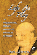 Life As Play: Live compassionately, intuitively, spontaneously, and miracles will happen! - 2021 Full Color Edition