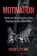 Motivation: Stories on Life and Success from Brazilian Jiu-Jitsu Black Belts