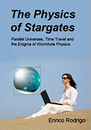 The Physics of Stargates: Parallel Universes, Time Travel, and the Enigma of Wormhole Physics