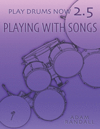 PLAY DRUMS NOW 2.5: Playing With Songs: Ideal Song Training (Play Drums Now - COMPLETE DRUMSET TRAINING)