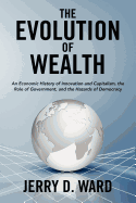 The Evolution of Wealth: An Economic History of Innovation and Capitalism, the Role of Government, and the Hazards of Democracy
