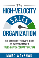 The High-Velocity Sales Organization: The Senior Executive├óΓé¼Γäós Guide to Accelerating a Sales-Driven Company Culture