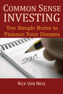 Common Sense Investing: Ten Simple Rules to Finance Your Dreams, or Create a Roadmap to Achieve Financial Independence by Investing in Mutual Funds ... Plan (How To Achieve Financial Independence)