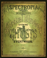 Spectropia, or Surprising Spectral Illusions Showing Ghosts Everywhere