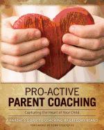 Pro-Active Parent Coaching: Capturing the Heart of Your Child A Parent's Guide to Coaching