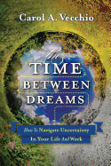 The Time Between Dreams: How to Navigate Uncertainty in Your Life and Work