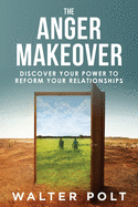 The Anger Makeover: Discover Your Power to Reform Your Relationships