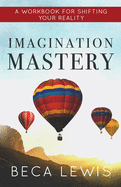 Imagination Mastery: A Workbook For Shifting Your Reality (The Shift Series)