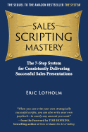 Sales Scripting Mastery: The 7-Step System for Consistently Delivering Successful Sales Presentations (The System) (Volume 2)