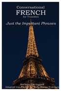 Conversational French for Travelers: Just the Important Phrases (French Edition)
