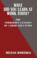 What Did You Learn at Work Today? The forbidden lessons of labor education