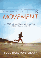 A Guide to Better Movement: The Science and Practice of Moving With More Skill And Less Pain