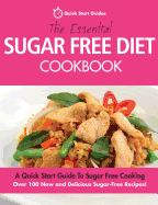 The Essential Sugar Free Diet Cookbook: A Quick Start Guide to Sugar Free Cooking. Over 100 New and Delicious Sugar-Free Recipes!