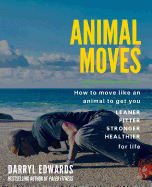 'Animal Moves: How to move like an animal to get you leaner, fitter, stronger and healthier for life'