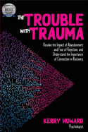 The Trouble With Trauma: Resolve the impact of abandonment and fear of rejection, and understand the importance of connection in recovery