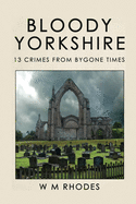 Bloody Yorkshire: Volume 1 13 Crimes from Bygone Times