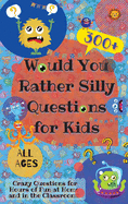 Would You Rather Silly Questions for Kids: 300+ Crazy Questions for Hours of Fun at Home and in the Classroom