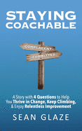 Staying Coachable: A Story With 4 Questions to Help You Thrive in Change, Keep Climbing, and Enjoy Relentless Improvement
