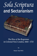 'Sola Scriptura and Sectarianism: The Rise of the Rogerenes in Colonial New London, 1664-1721'