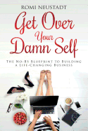 Get Over Your Damn Self: The No-BS Blueprint to Building a Life-Changing Business