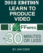 Learn to Produce Video with Ffmpeg: In Thirty Minutes or Less (2018 Edition)