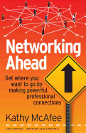 Networking Ahead: Get where you want to go by making powerful, professional connections