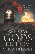 Whom Gods Destroy: A Novel of Ancient Rome (The Sertorius Scrolls)