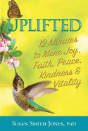 Uplifted: 12 Minutes to More Joy, Faith, Peace, Kindness & Vitality