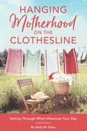 Motherhood on the Line: Sorting Out What Influences Your Day (Hanging Motherhood on the Clothesline)