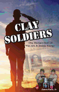 Clay Soldiers: One Marine's Story of War, Art & Atomic Energy