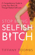 Stop Being a Selfish B*tch: A Comprehensive Guide to Living Your Best Life Through Radical Self-Love