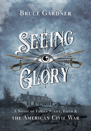 Seeing Glory: A Novel of Family Strife, Faith, and the American Civil War