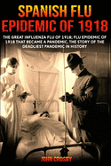 Spanish Flu Epidemic Of 1918: The Great Influenza Flu Of 1918; That Became A Deadliest Pandemic In History