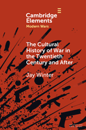 The Cultural History of War in the Twentieth Century and After (Elements in Modern Wars)