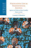 Navigating Local Transitional Justice: Agency at Work in Post-Conflict Sierra Leone (African Studies, Series Number 163)